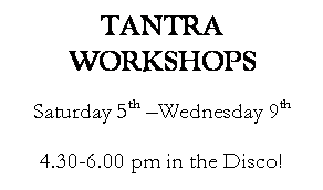 Text Box: TANTRA WORKSHOPS

Saturday 5th Wednesday 9th

4.30-6.00 pm in the Disco!


